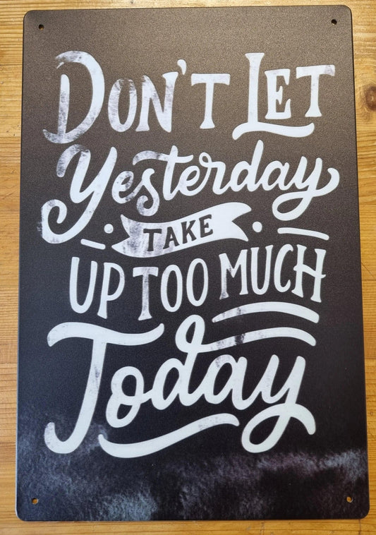 Don't let yesterday take up too much today ....insprational Tin Sign - 30cm x 20cm * - Vintique Concepts