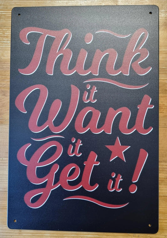 Think it, Want it, Get it ....insprational Tin Sign - 30cm x 20cm * - Vintique Concepts